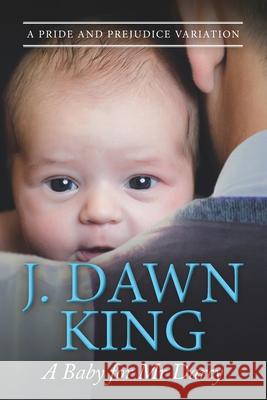 A Baby for Mr. Darcy: A Pride & Prejudice Variation J. Dawn King 9781702360623 Independently Published
