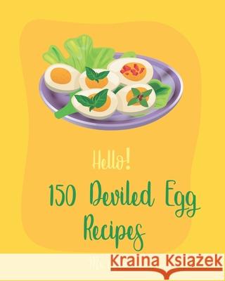 Hello! 150 Deviled Egg Recipes: Best Deviled Egg Cookbook Ever For Beginners [Green Egg Cookbook, Egg Salad Recipes, Deviled Eggs Cookbook, Pickled Eg Appetizer 9781702365772 Independently Published