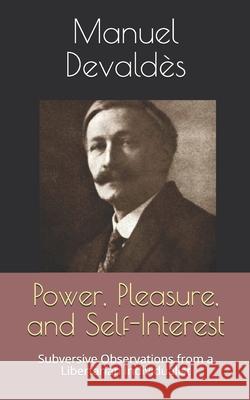 Power, Pleasure, and Self-Interest: Subversive Observations from a Libertarian Individualist Manuel Devaldès, Kirk Watson 9781702366472