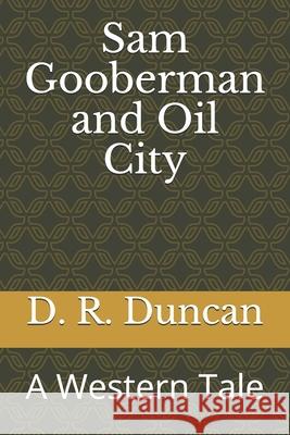 Sam Gooberman and Oil City: A Western Tale D. R. Duncan 9781702391450 Independently Published