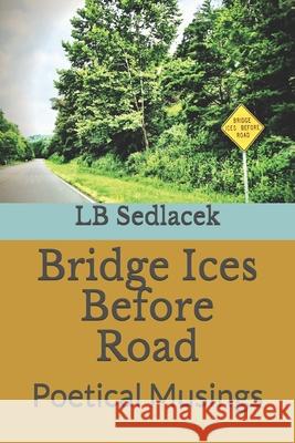 Bridge Ices Before Road: Poetical Musings Lb Sedlacek 9781702433525 Independently Published