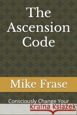 The Ascension Code: Consciously Change Your Life Mike Frase 9781702463119 Independently Published