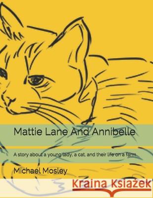 Mattie Lane And Annibelle: A story about a young lady, a cat, and their life on a farm Michael W. Mosley 9781702464734