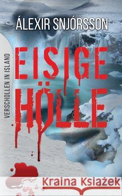 EISIGE HÖLLE - Verschollen in Island: Ein Island Thriller Álexir Snjórsson 9781702472500 Independently Published