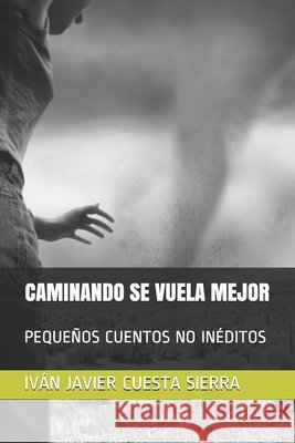 Caminando Se Vuela Mejor: Pequeños Cuentos No Ineditos Sierra, Iván Javier Cuesta 9781702607322