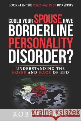 Could Your Spouse Have Borderline Personality Disorder?: Understanding the Roses and Rage of BPD Robert Page 9781702624251