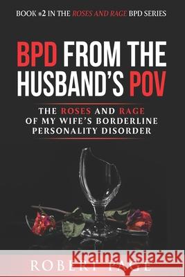 BPD from the Husband's POV: The Roses and Rage of My Wife's Borderline Personality Disorder Robert Page 9781702625340 Independently Published