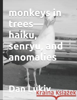 monkeys in trees-haiku, senryu, and anomalies Dan Lukiv 9781702654395 Independently Published