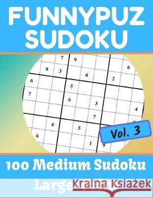 FunnyPuz Sudoku: 100 Medium Sudoku, Large-Print with Solution - Vol. 3 Funnypuz Books 9781702748261 Independently Published