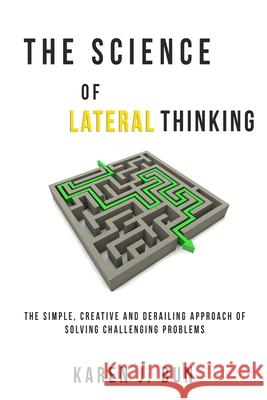 The Science Of Lateral Thinking: The Simple, Creative And Derailing Approach Of Solving Challenging Problems Karen J. Bun 9781702915670 Han Global Trading Pte Ltd