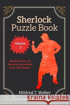 Sherlock Puzzle Book (Volume 2): Bloody Murders Of Moriarty Documented By Dr John Watson Mildred T. Walker 9781702915823
