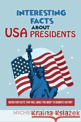 Interesting Facts About USA Presidents: Weird Fun Facts That Will Make You Want To Rewrite History Michelle L. Fischer 9781702915885 Han Global Trading Pte Ltd