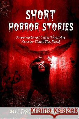 Short Horror Stories: Supernatural Tales That Are Scarier Than The Dead Mildred T. Walker 9781702915922