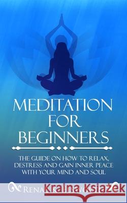 Meditation For Beginners: The Guide On How To Relax, Destress And Gain Inner Peace With Your Mind And Soul Renae K. Elsworth 9781702916134 Han Global Trading Pte Ltd