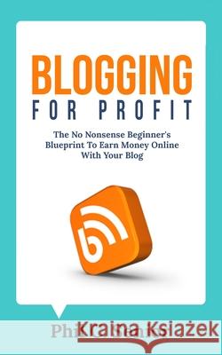 Blogging For Profit: The No Nonsense Beginner's Blueprint To Earn Money Online With Your Blog Phil C. Senior 9781702916141 Han Global Trading Pte Ltd