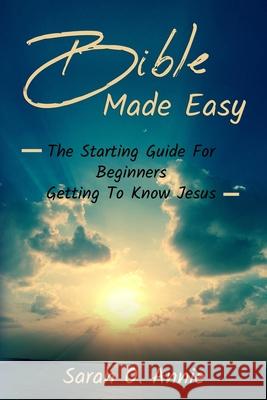 Bible Made Easy: The Starting Guide For Beginners Getting To Know Jesus Christ Sarah O. Annie 9781702916271 