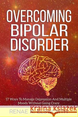 Overcoming Bipolar Disorder: 17 Ways To Manage Depression And Multiple Moods Without Going Crazy Renae K. Elsworth 9781702916318 Han Global Trading Pte Ltd
