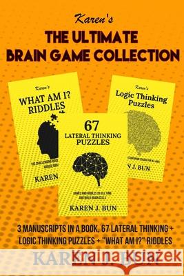 The Ultimate Brain Game Collection: 3 Manuscripts In A Book, 67 Lateral Thinking + Logic Thinking Puzzles + What Am I? Riddles Bun, Karen J. 9781702916561 Han Global Trading Pte Ltd