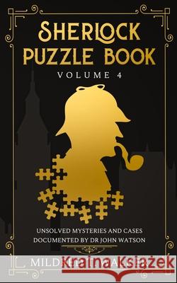 Sherlock Puzzle Book (Volume 4): Unsolved Mysteries And Cases Documented By Dr John Watson Mildred T Walker 9781702916868