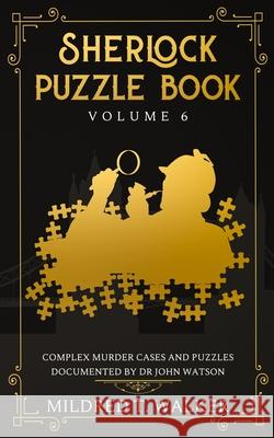 Sherlock Puzzle Book (Volume 6): Complex Murder Cases And Puzzles Documented By Dr John Watson Mildred T. Walker 9781702918107