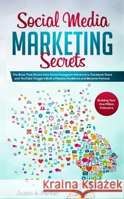 Social Media Marketing Secrets: The Book That Shows How Some Instagram Influencers, Facebook Stars and YouTube Vloggers Built a Massive Audience and B Justin a. Parker 9781702999717 Han Global Trading Pte Ltd