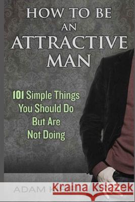 How to be an Attractive Man Adam Kisiel 9781703052268 Independently Published