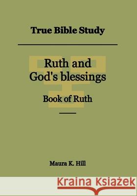 True Bible Study - Ruth and God's blessings Book of Ruth Maura K. Hill 9781703063332