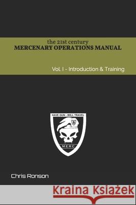 The 21st century Mercenary Operations Manual - Vol. 1: Introduction & Training Chris Ronson 9781703121407 Independently Published
