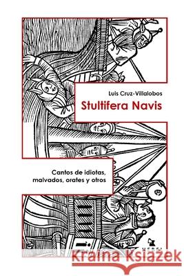 Stultifera Navis: Cantos de idiotas, malvados, orates y otros Luis Cruz-Villalobos 9781703165012 Independently Published