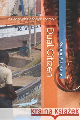 Dual Citizen: A Ghanaian Canadian Memoir Kwame Stephens 9781703190267 Independently Published