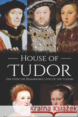 House of Tudor: Discover the Remarkable Lives of the Tudors Hourly History 9781703323320 Independently Published