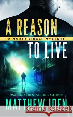 A Reason to Live: A Marty Singer Mystery Matthew Iden 9781703398557 Independently Published