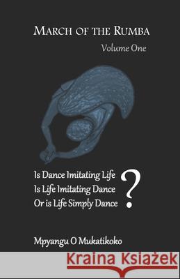March of the Rumba: Is Dance Imitating Life? Is LIfe Imitating Dance? Or is Life Simply Dance? Mpyangu O 9781703405590 Independently Published