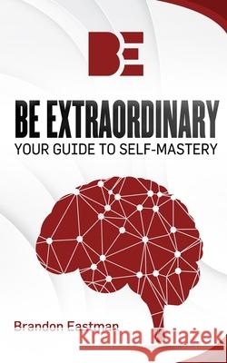 Be Extraordinary: Your Guide To Self-Mastery Brandon Eastman 9781703411706