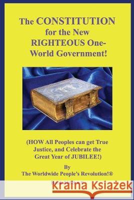 The CONSTITUTION for the New RIGHTEOUS One-World Government! Worldwide People's Revolution! 9781703433494 Independently Published