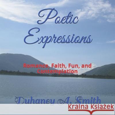 Poetic Expressions: Romance, Faith, Fun, and Contemplation Duhaney Alexander Smith 9781703490893