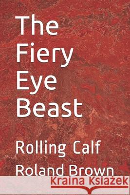 The Fiery Eye Beast: Rolling Calf Roland Serlington Brown 9781703604566