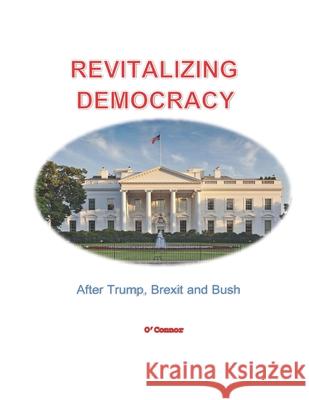 Revitalizing Democracy: After Trump, Brexit and Bush Bob O'Connor 9781703615494 Independently Published