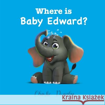 Where is Baby Edward? Illustrated.: A Bedtime Story designed to help children get to sleep. Sang Nguyen, Charlie Douglas 9781703641684