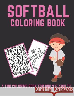 Softball Coloring Book: A Fun Coloring Book For Girls & Adult Softball Players And Fans Softball Wizard 9781703678093 Independently Published