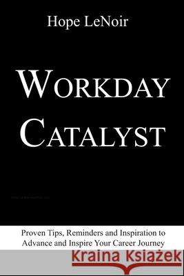 Workday Catalyst: Proven Tips, Reminders and Inspiration to Advance and Inspire Your Career Journey Hope Lenoir 9781703681918 Independently Published