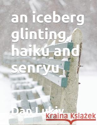 An iceberg glinting, haiku and senryu Dan Lukiv 9781703737202 Independently Published