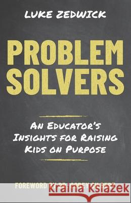 Problem Solvers: An Educators Insights for Raising Kids on Purpose Corey Gilbert Luke Zedwick 9781703753653 Independently Published