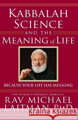 Kabbalah, Science and the Meaning of Life: Because your life has meaning Michael Laitman 9781703759303 Independently Published