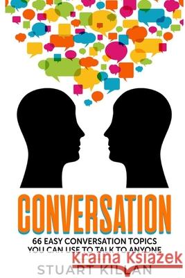 Conversation: 66 Easy Conversation Topics You Can Use to Talk to ANYONE Stuart Killan 9781703763409