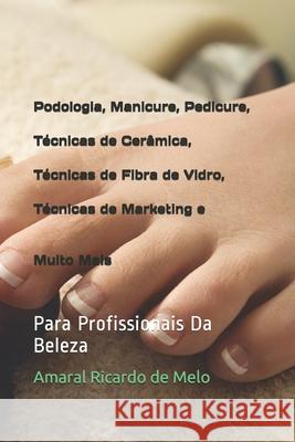 Podologia, Manicure, Pedicure, Técnicas de Cerâmica, Técnicas de Fibra de Vidro, Técnicas de Marketing e Muito Mais: Para Profissionais Da Beleza de Melo, Amaral Ricardo 9781703771732