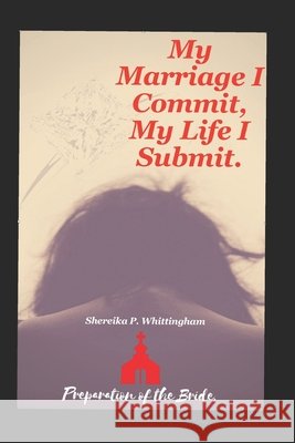 My Marriage I Commit My Life I Submit Shereika P. Whittingham 9781703793468