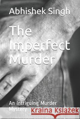 The Imperfect Murder: An Intriguing Murder Mystery Abhishek Singh 9781703796599 Independently Published