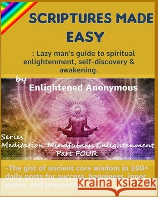 Scriptures Made Easy: Lazy man's guide to spiritual enlightenment, self-discovery & awakening.: -The gist of ancient core wisdom in 100+ dai Enlightened Anonymous 9781703832266 Independently Published
