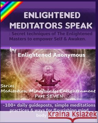 Enlightened Meditators Speak: Secret techniques of The Enlightened Masters to empower Self & Awaken.: -100+ daily guideposts, simple meditations, pr Enlightened Anonymous 9781703837674 Independently Published